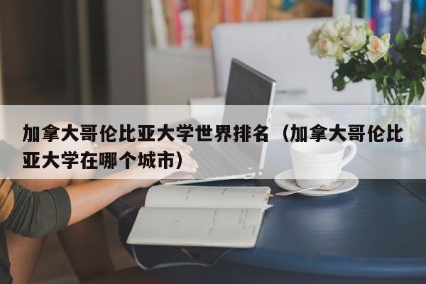 加拿大哥伦比亚大学世界排名（加拿大哥伦比亚大学在哪个城市）