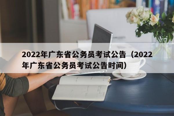 2022年广东省公务员考试公告（2022年广东省公务员考试公告时间）