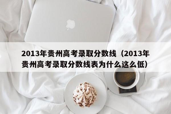 2013年贵州高考录取分数线（2013年贵州高考录取分数线表为什么这么低）