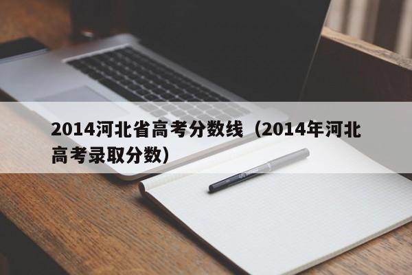 2014河北省高考分数线（2014年河北高考录取分数）