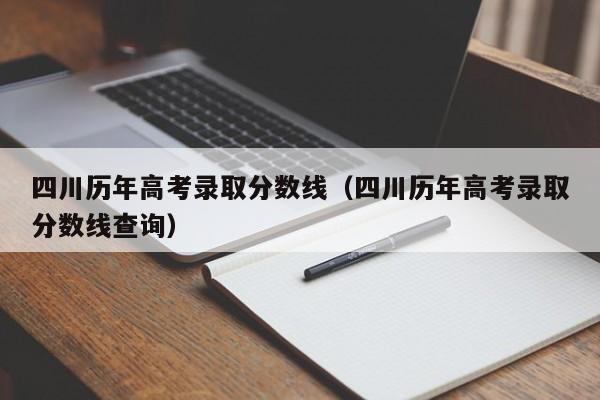 四川历年高考录取分数线（四川历年高考录取分数线查询）