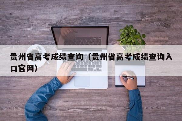 贵州省高考成绩查询（贵州省高考成绩查询入口官网）