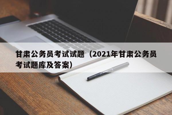 甘肃公务员考试试题（2021年甘肃公务员考试题库及答案）