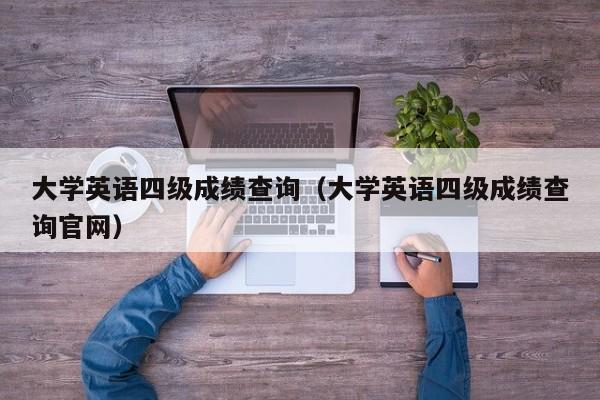 大学英语四级成绩查询（大学英语四级成绩查询官网）