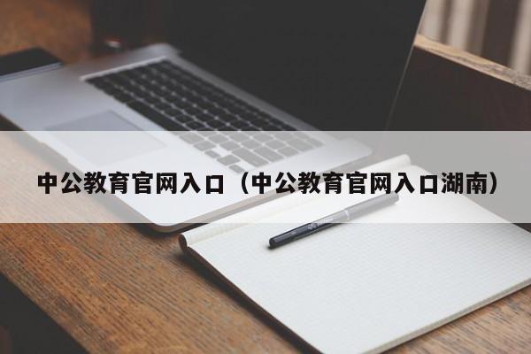 中公教育官网入口（中公教育官网入口湖南）