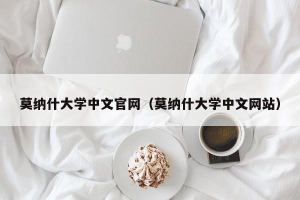 莫纳什大学中文官网（莫纳什大学中文网站）