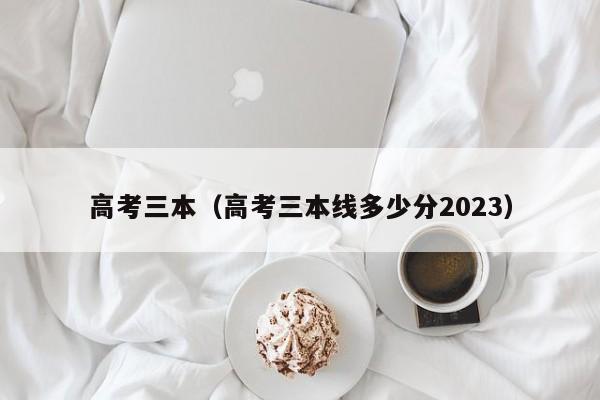 高考三本（高考三本线多少分2023）