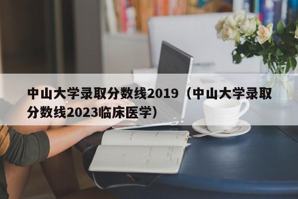 中山大学录取分数线2019（中山大学录取分数线2023临床医学）