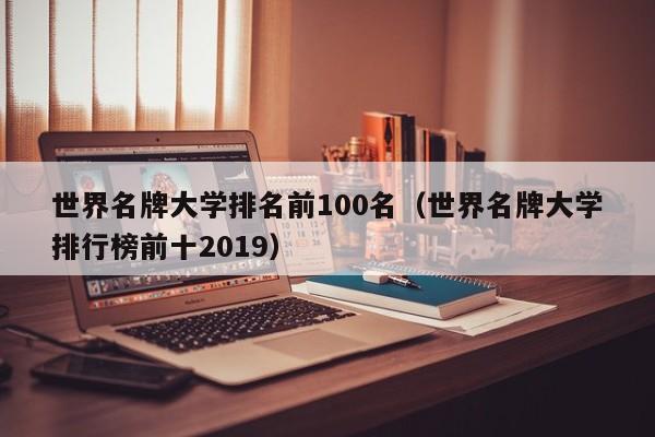 世界名牌大学排名前100名（世界名牌大学排行榜前十2019）