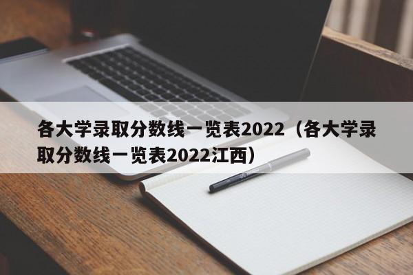 各大学录取分数线一览表2022（各大学录取分数线一览表2022江西）