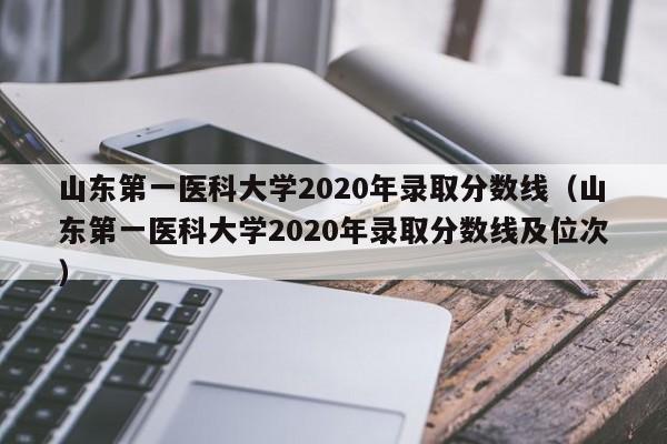 山东第一医科大学2020年录取分数线（山东第一医科大学2020年录取分数线及位次）