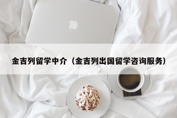 金吉列留学中介（金吉列出国留学咨询服务）