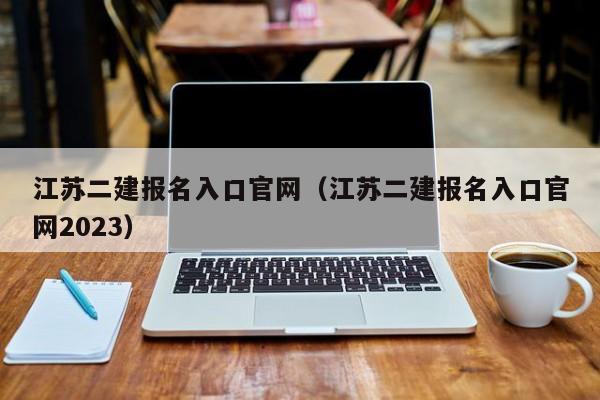 江苏二建报名入口官网（江苏二建报名入口官网2023）