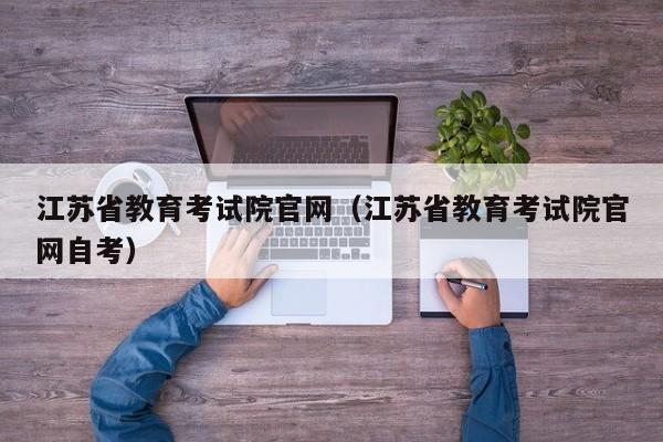 江苏省教育考试院官网（江苏省教育考试院官网自考）