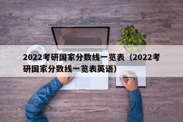 2022考研国家分数线一览表（2022考研国家分数线一览表英语）