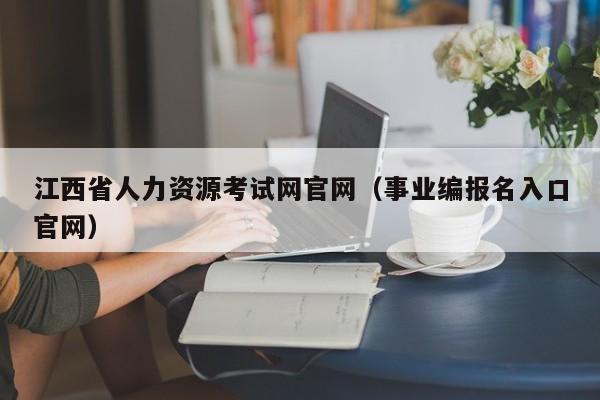 江西省人力资源考试网官网（事业编报名入口官网）