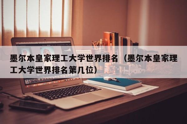 墨尔本皇家理工大学世界排名（墨尔本皇家理工大学世界排名第几位）