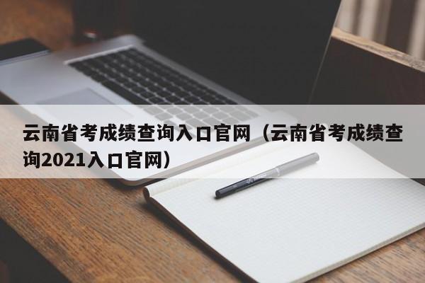 云南省考成绩查询入口官网（云南省考成绩查询2021入口官网）