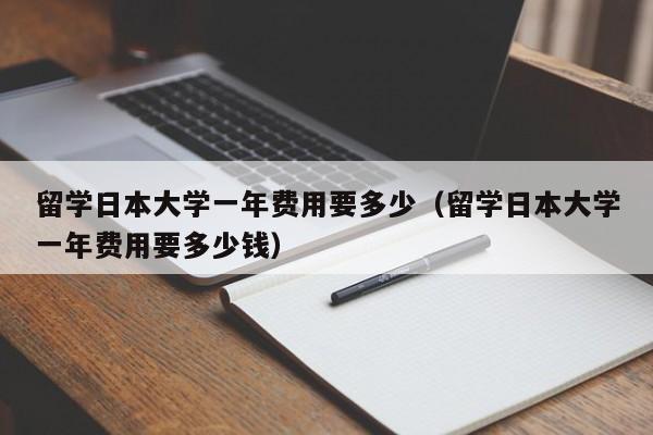 留学日本大学一年费用要多少（留学日本大学一年费用要多少钱）