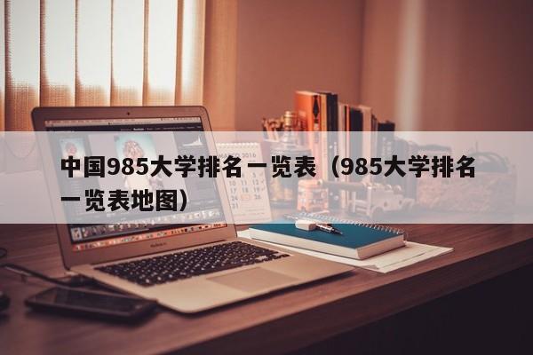 中国985大学排名一览表（985大学排名一览表地图）