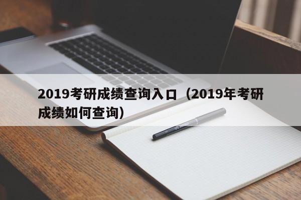 2019考研成绩查询入口（2019年考研成绩如何查询）