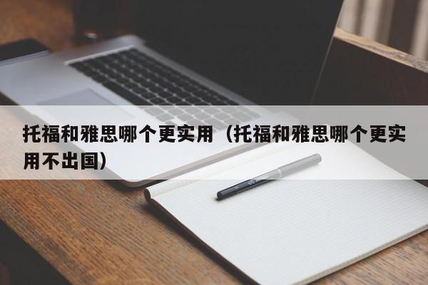 托福和雅思哪个更实用（托福和雅思哪个更实用不出国）