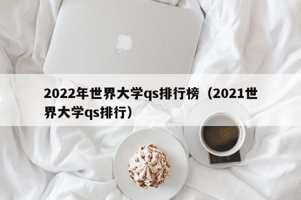 2022年世界大学qs排行榜（2021世界大学qs排行）